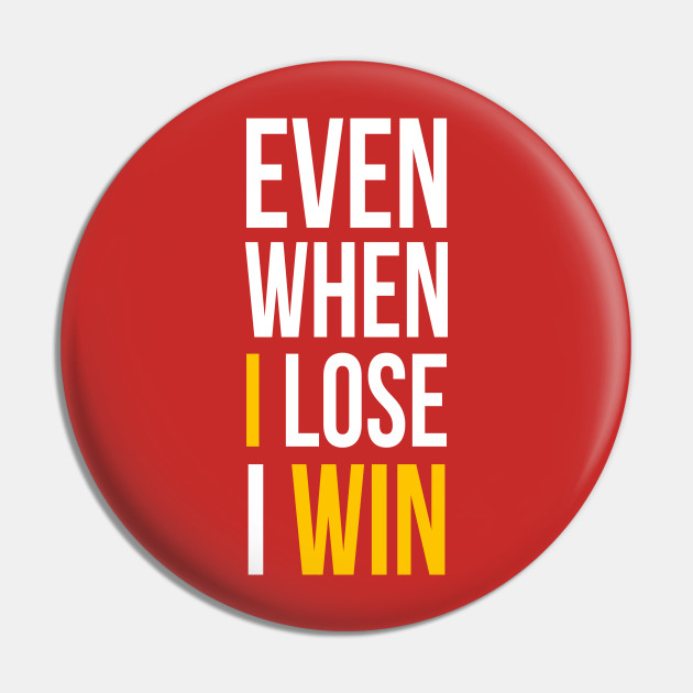 Even when you lose – YOU WIN!